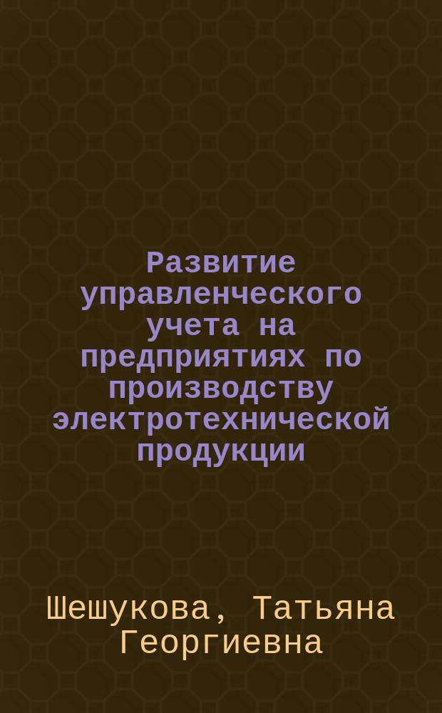 Развитие управленческого учета на предприятиях по производству электротехнической продукции : монография
