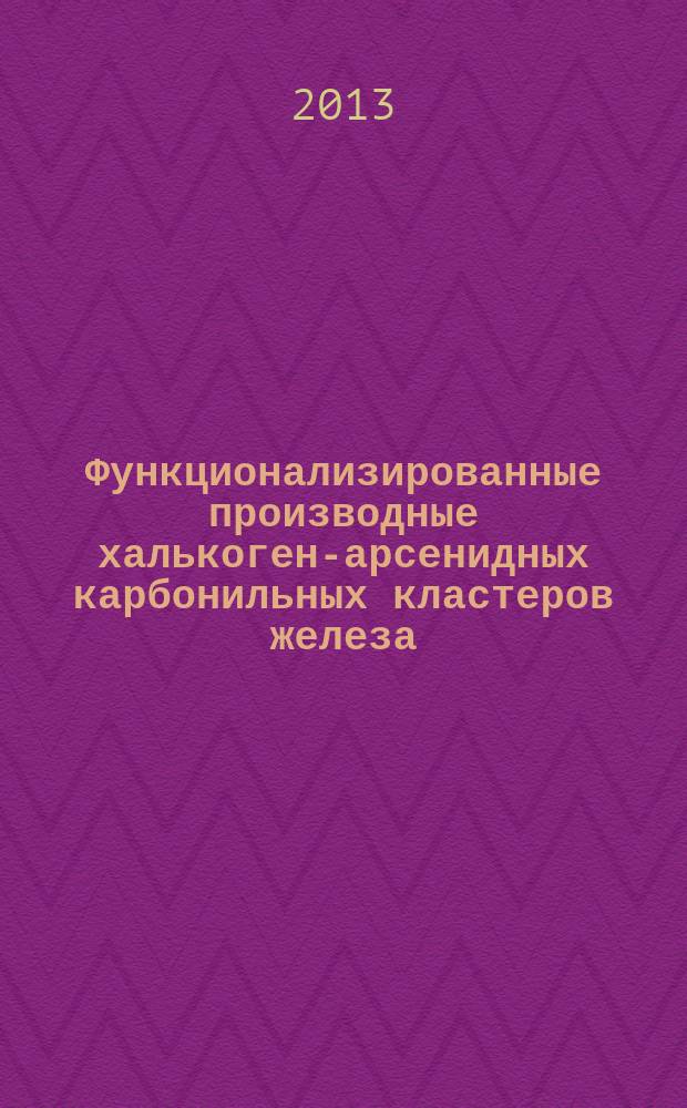 Функционализированные производные халькоген-арсенидных карбонильных кластеров железа: синтез и физико-химические свойства : автореферат диссертации на соискание ученой степени кандидата химических наук : специальность 02.00.01 <Неорганическая химия>