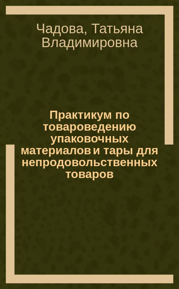 Практикум по товароведению упаковочных материалов и тары для непродовольственных товаров : учебно-методическое пособие