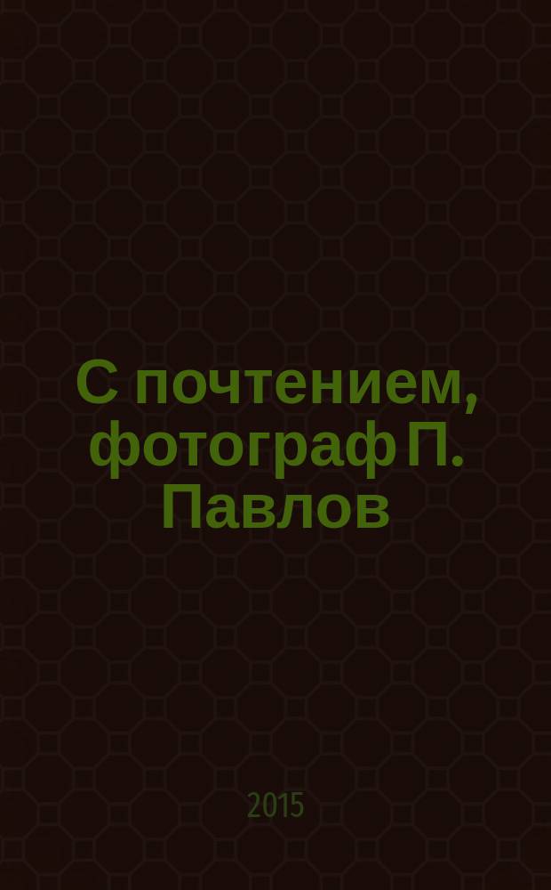 С почтением, фотограф П. Павлов = Respectfully, photographer P. Pavlov : выставка фотографий из коллекции Игоря Минтусова и Музея Москвы : каталог-путеводитель