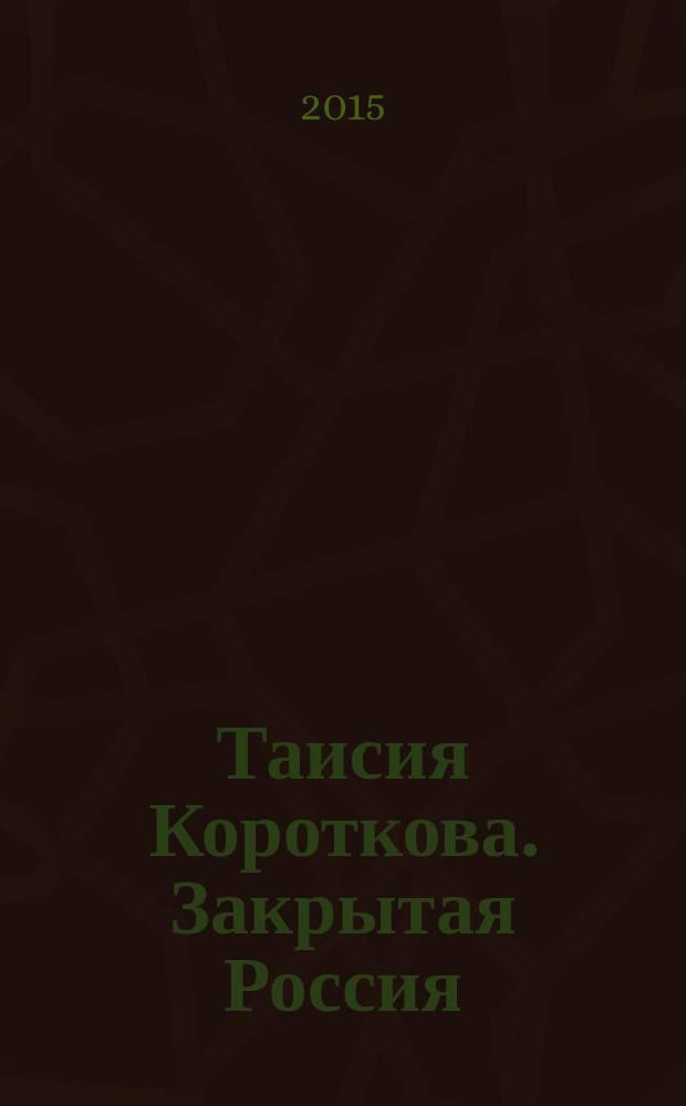 Таисия Короткова. Закрытая Россия = Taisia Korotkova. Closed Russia : каталог : издание каталога приурочено к выставке Таисии Коротковой Закрытая Россия, 9 апреля 2015 - 26 апреля 2015