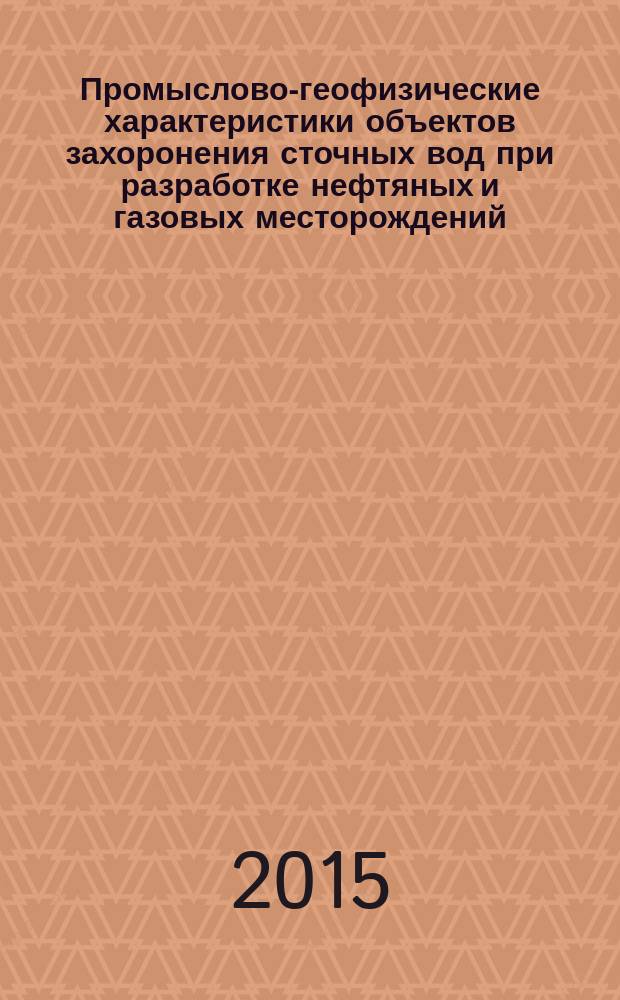 Промыслово-геофизические характеристики объектов захоронения сточных вод при разработке нефтяных и газовых месторождений : учебное пособие