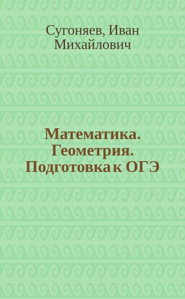 Математика. Геометрия. Подготовка к ОГЭ : 24 темы, 4 тренировочные работы