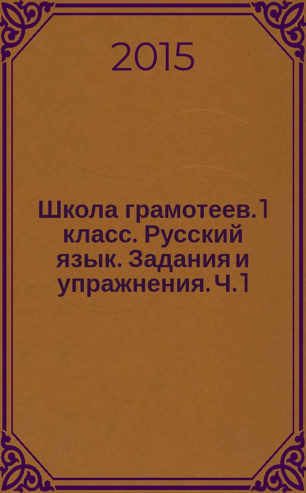 Школа грамотеев. 1 класс. Русский язык. Задания и упражнения. Ч. 1 : рабочие тетради : в 2 ч