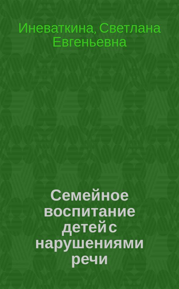 Семейное воспитание детей с нарушениями речи : учебно-методический комплекс по дисциплине : направление подготовки 44.03.03 Специальное (дефектологическое) образование, профиль подготовки Логопедия