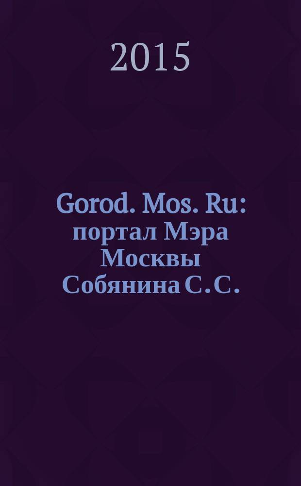 Gorod. Mos. Ru : портал Мэра Москвы Собянина С. С. : 6+
