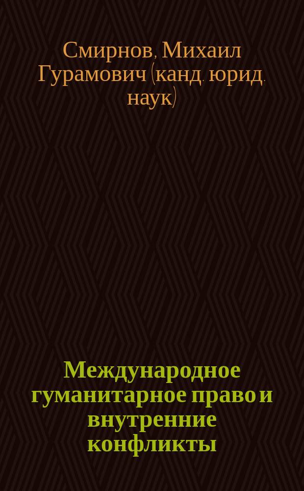 Международное гуманитарное право и внутренние конфликты : учебно-методическое пособие