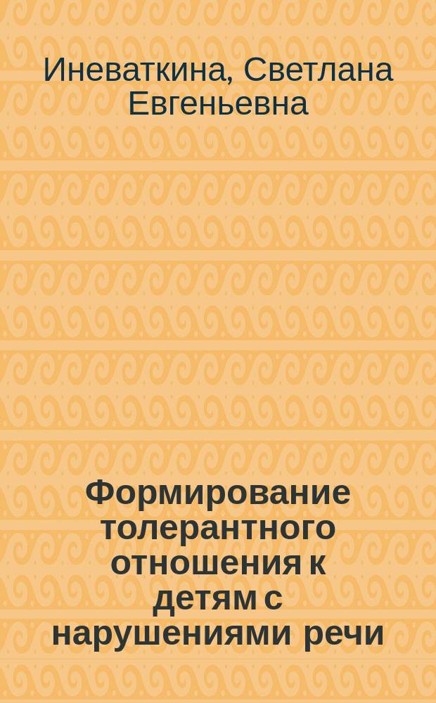 Формирование толерантного отношения к детям с нарушениями речи : учебно-методический комплекс по дисциплине : направление подготовки 44.03.03 Специальное (дефектологическое) образование, профиль подготовки Логопедия