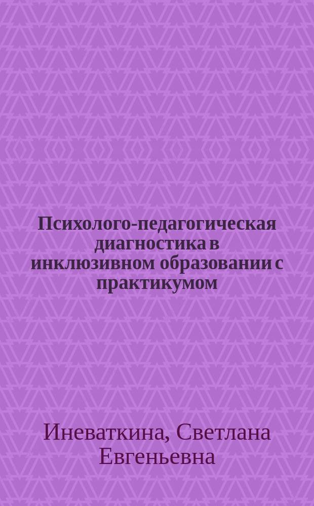 Психолого-педагогическая диагностика в инклюзивном образовании с практикумом : учебно-методический комплекс по дисциплине : направление подготовки 44.03.02 "Психолого-педагогическое образование", профиль подготовки "Психология и педагогика инклюзивного образования"