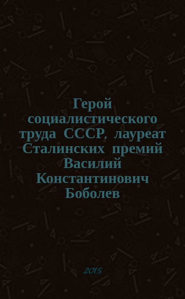 Герой социалистического труда СССР , лауреат Сталинских премий Василий Константинович Боболев : сборник воспоминаний и документов об основателе и первом руководителе газодинамического сектора № 3 КБ-11 и его участии в Атомном проекте СССР : к истории создания Института экспериментальной газодинамики и физики взрыва РФЯЦ-ВНИИЭФ