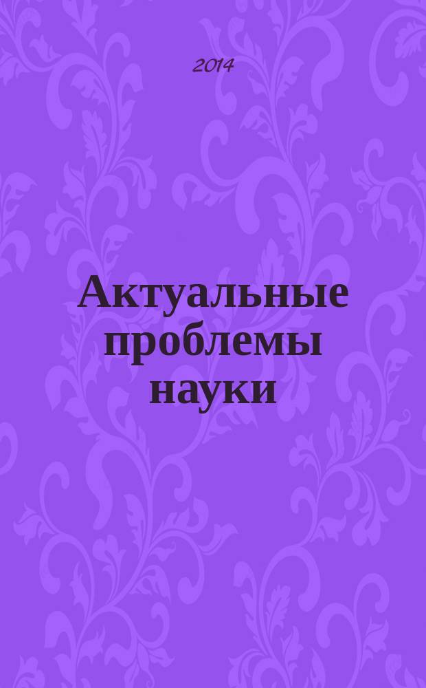 Актуальные проблемы науки : материалы Всероссийской (заочной) научно-практической конференции (с международным участием), 5 декабря 2014 года