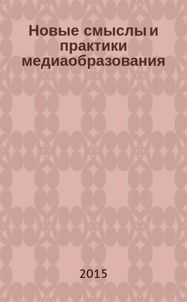 Новые смыслы и практики медиаобразования : материалы научно-практической конференции, проходившей в рамках фестиваля