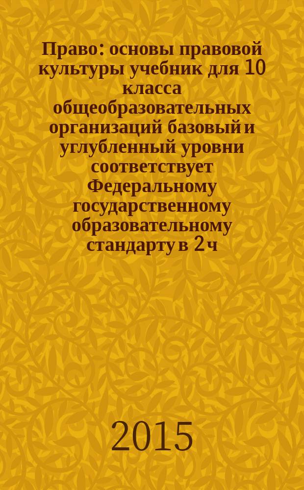 Право : основы правовой культуры учебник для 10 класса общеобразовательных организаций базовый и углубленный уровни соответствует Федеральному государственному образовательному стандарту в 2 ч. Ч. 2