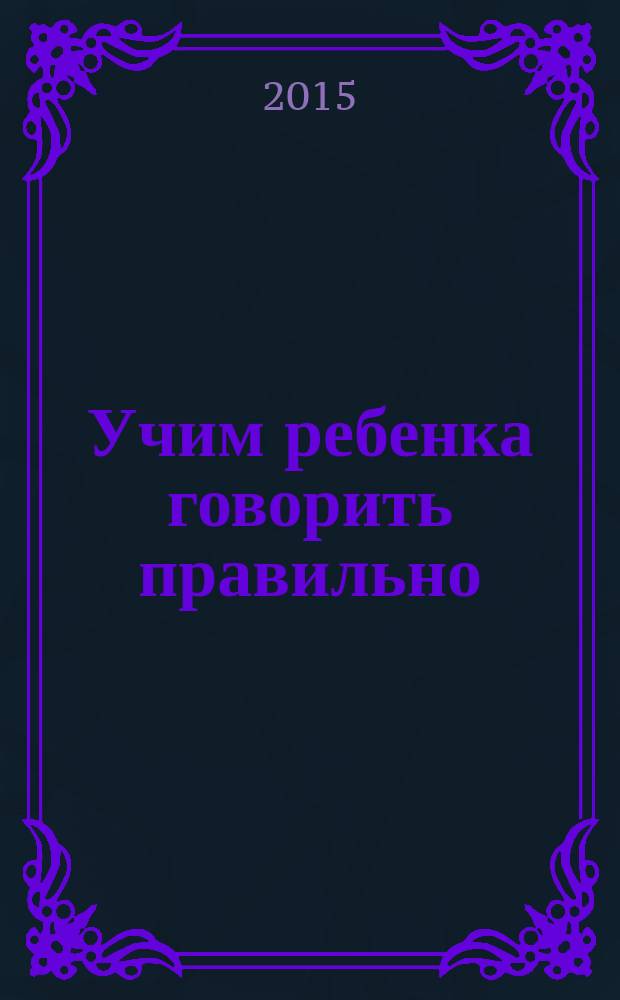Учим ребенка говорить правильно : для детей 5-6 лет : 0+