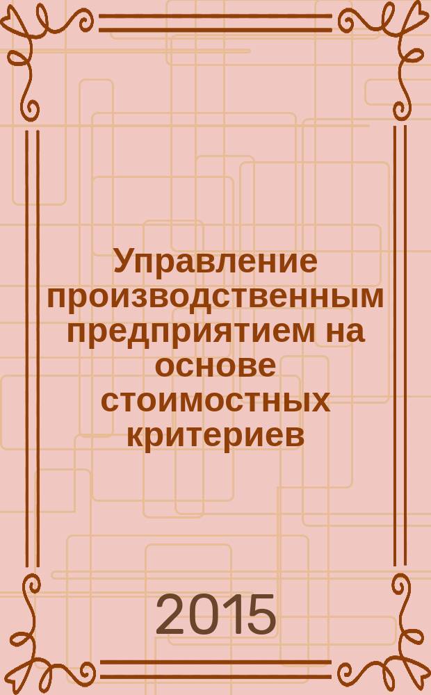 Управление производственным предприятием на основе стоимостных критериев : монография