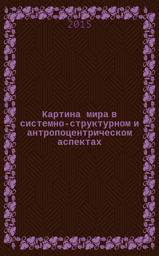 Картина мира в системно-структурном и антропоцентрическом аспектах: поиск общих закономерностей : сборник материалов III Международной заочной научно-практической конференции, Биробиджан, 15 декабря 2014