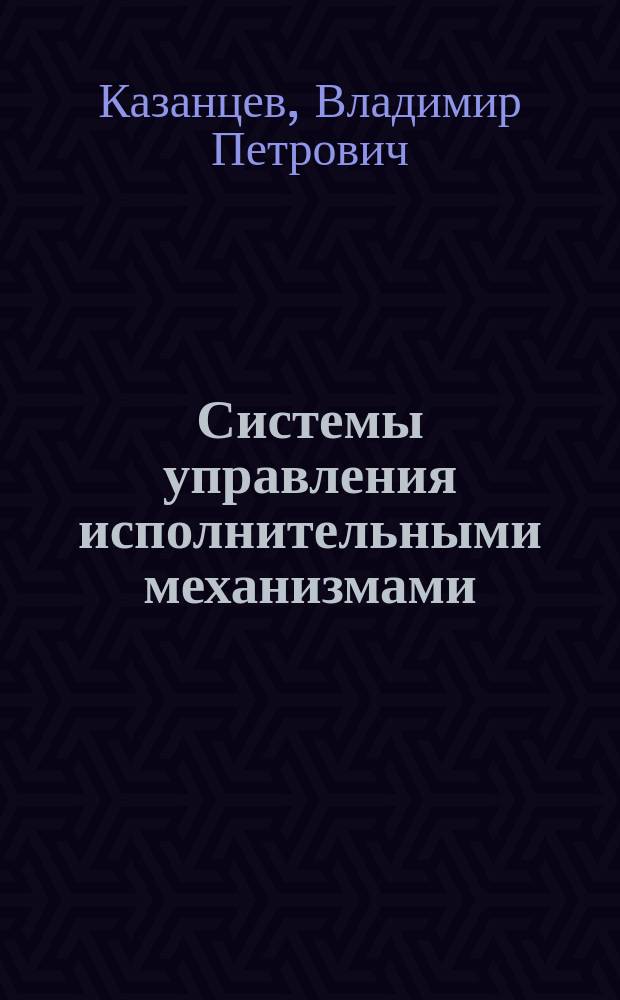 Системы управления исполнительными механизмами : учебное пособие : для студентов, обучающихся по направлениям подготовки: 220700 "Автоматизация технологических процессов и производств", 140400 "Электроэнергетика и электротехника"