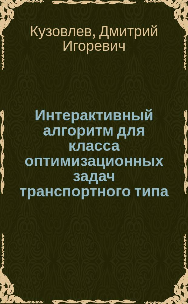 Интерактивный алгоритм для класса оптимизационных задач транспортного типа : автореферат диссертации на соискание ученой степени кандидата физико-математических наук : специальность 01.01.09 <Дискретная математика и математическая кибернетика>