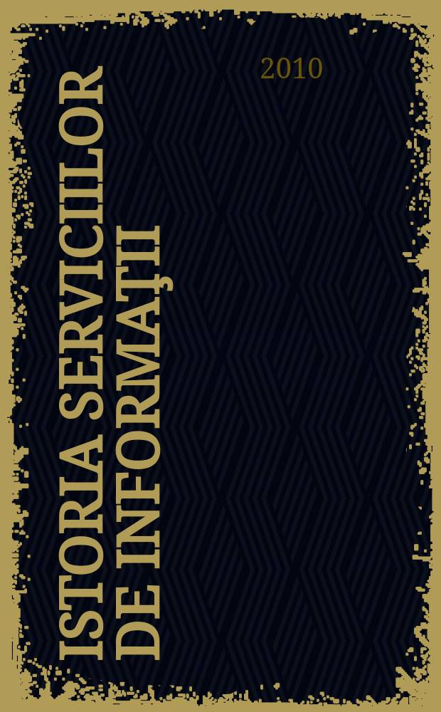 Istoria serviciilor de informaţii/contrainformaţii româneşti în perioada 1919-1945 = История служб информации и контринформации в Румынии в период 1919-1945