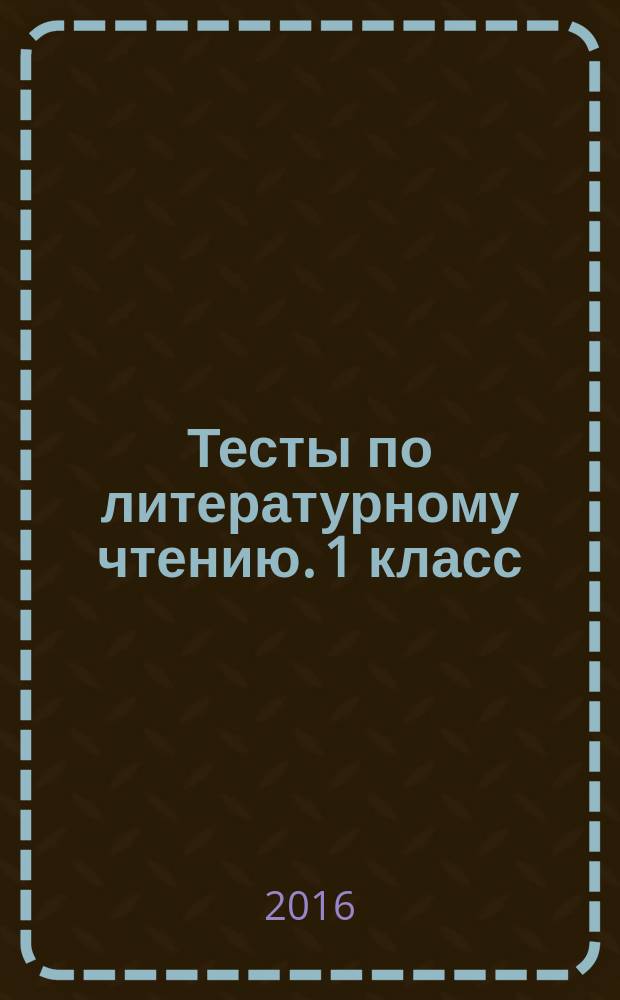 Тесты по литературному чтению. 1 класс : к учебнику Л. Ф. Климановой, В. Г. Горецкого и др. "Литературное чтение. 1 класс. В 2 ч." (М. : Просвещение)