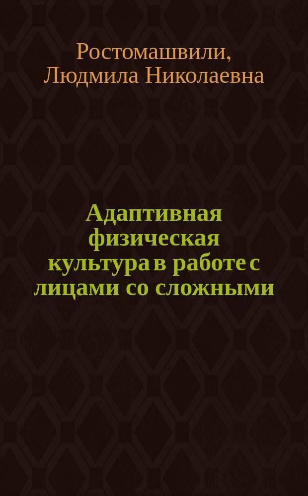 Адаптивная физическая культура в работе с лицами со сложными (комплексными) нарушениями развития : учебное пособие для образовательных учреждений высшего профессионального образования, осуществляющих образовательную деятельность по направлению 49.04.02 - "Физическая культура для лиц с отклонениями в состоянии здоровья (адаптивнпая физическая культура)"