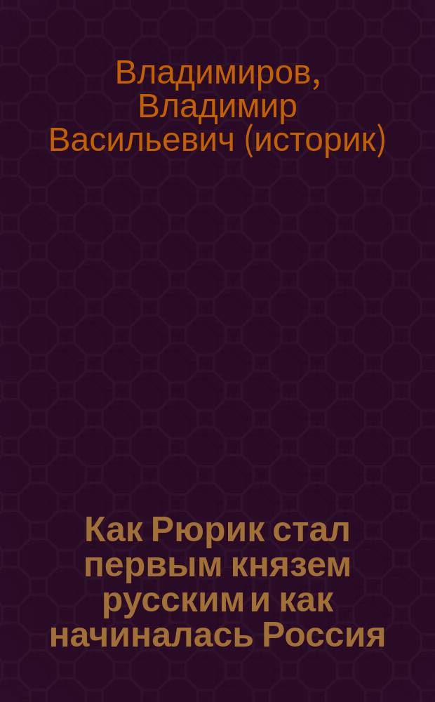 Как Рюрик стал первым князем русским и как начиналась Россия : для детей и юношества