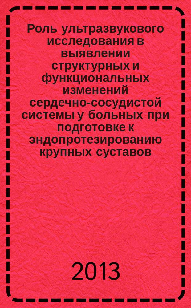 Роль ультразвукового исследования в выявлении структурных и функциональных изменений сердечно-сосудистой системы у больных при подготовке к эндопротезированию крупных суставов : автореферат диссертации на соискание ученой степени кандидата медицинских наук : специальность 14.01.13 <Лучевая диагностика, лучевая терапия>