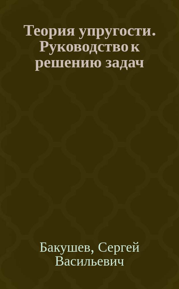 Теория упругости. Руководство к решению задач : учебное пособие для студентов, обучающихся по направлению "Строительство"