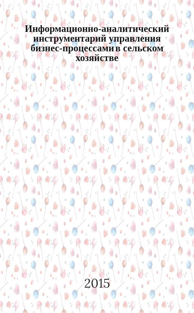 Информационно-аналитический инструментарий управления бизнес-процессами в сельском хозяйстве : монография