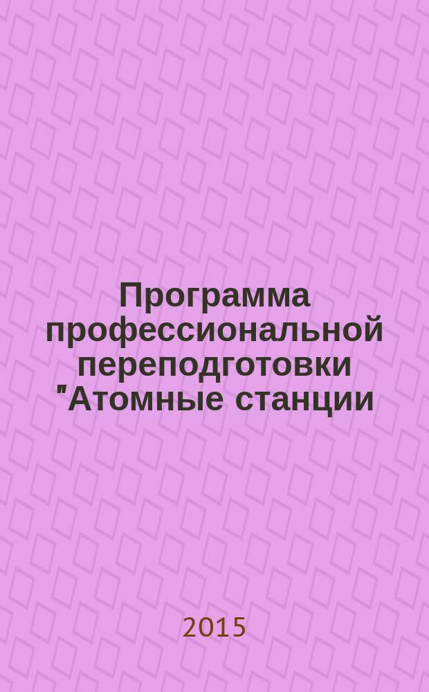 Программа профессиональной переподготовки "Атомные станции: проектирование, эксплуатация и инжиниринг", направление "Эксплуатация АЭС" : форма обучения очно-заочная