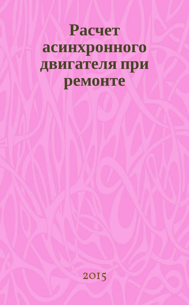 Расчет асинхронного двигателя при ремонте : учебно-методическое пособие