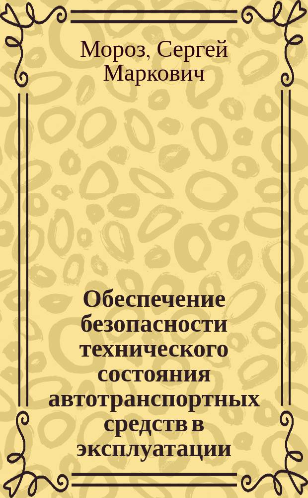 Обеспечение безопасности технического состояния автотранспортных средств в эксплуатации : учебное пособие для студентов высших учебных заведений, обучающихся по направлению подготовки бакалавров "Эксплуатация транспортно-технологических машин и комплексов" (профили подготовки "Автомобили и автомобильное хозяйство", "Автомобильный сервис", "Техническая экспертиза автотранспортных средств")