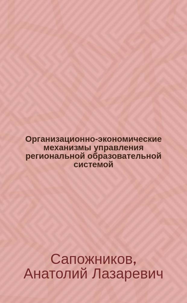 Организационно-экономические механизмы управления региональной образовательной системой : автореферат диссертации на соискание ученой степени кандидата экономических наук : специальность 08.00.05 <Экономика и управление народным хозяйством по отраслям и сферам деятельности>