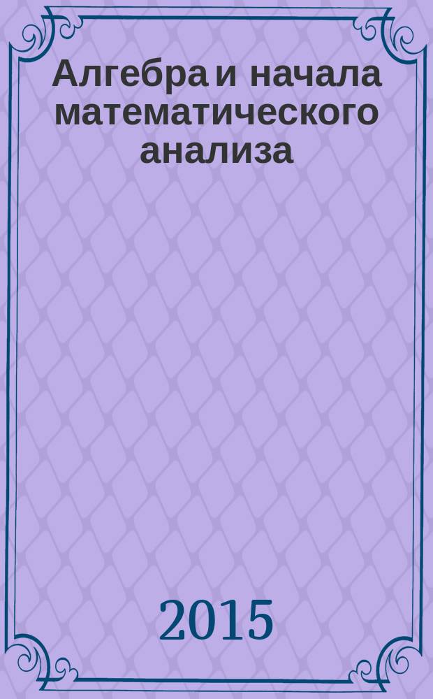 Алгебра и начала математического анализа : 10 класс : для учащихся общеобразовательных организаций : (базовый и углубленный уровни) : в 2 ч