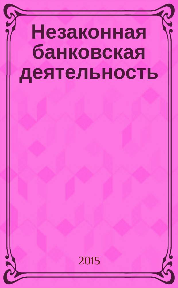 Незаконная банковская деятельность: уголовно-правовая характеристика и особенности предварительного расследования : учебно-практическое пособие : для студенто юридических вузов