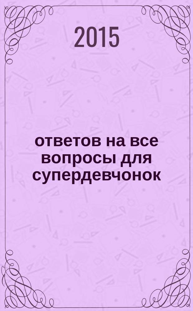 2016 ответов на все вопросы для супердевчонок : для среднего и старшего школьного возраста