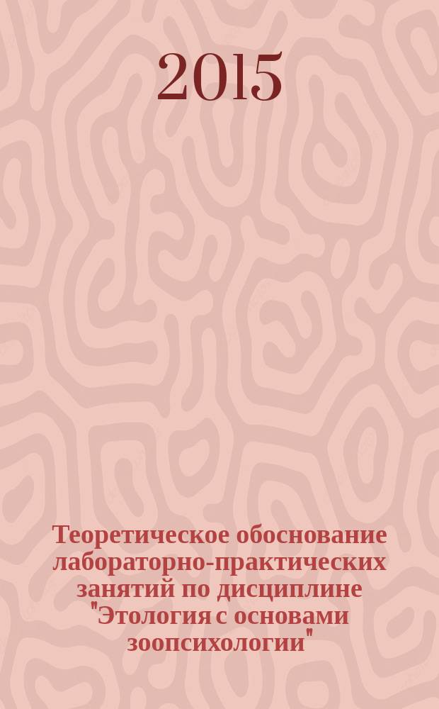 Теоретическое обоснование лабораторно-практических занятий по дисциплине "Этология с основами зоопсихологии" : методические указания
