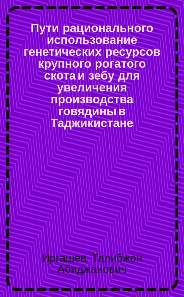 Пути рационального использование генетических ресурсов крупного рогатого скота и зебу для увеличения производства говядины в Таджикистане : автореферат диссертации на соискание ученой степени д.с.-х.н. : специальность 06.02.10