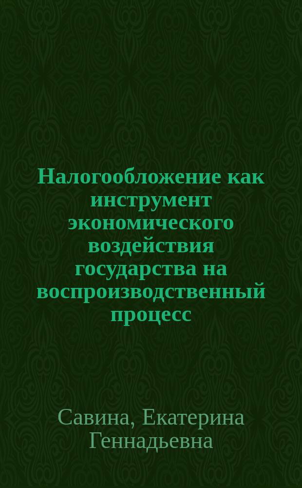 Налогообложение как инструмент экономического воздействия государства на воспроизводственный процесс : автореф. дис. на соиск. учен. степ. к.э.н. : специальность 08.00.10 <Финансы, денежное обращение и кредит>