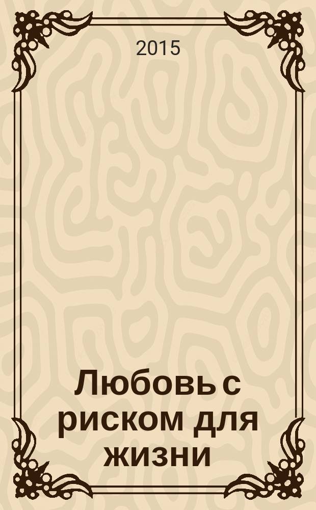 Любовь с риском для жизни : роман