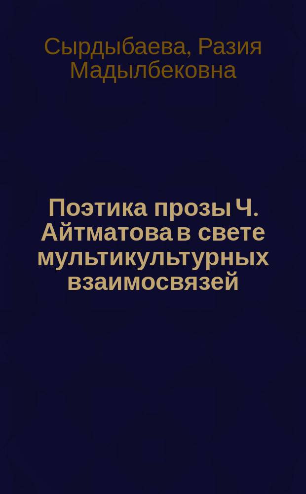 Поэтика прозы Ч. Айтматова в свете мультикультурных взаимосвязей : автореферат диссертации на соискание ученой степени к.филол.н. : специальность 10.01.01