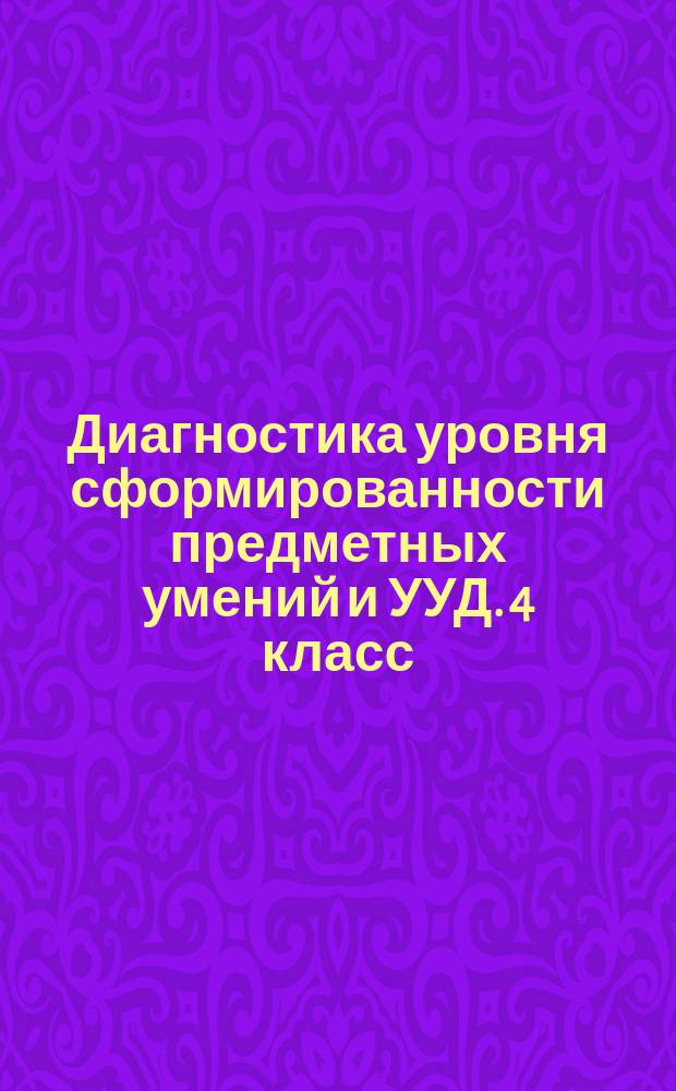 Диагностика уровня сформированности предметных умений и УУД. 4 класс : пособие