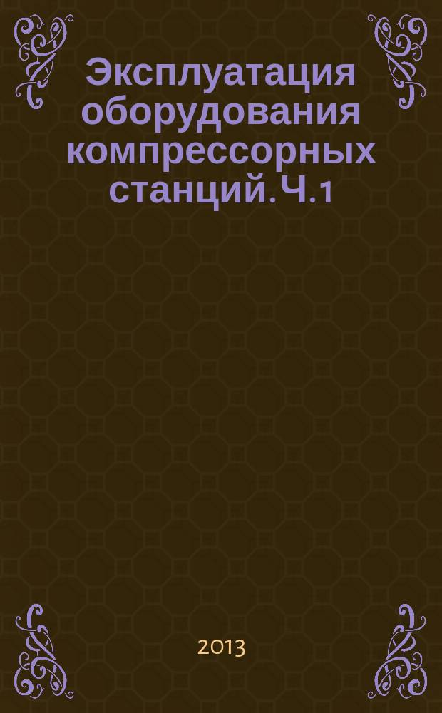 Эксплуатация оборудования компрессорных станций. Ч. 1