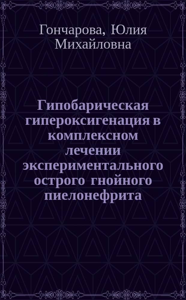Гипобарическая гипероксигенация в комплексном лечении экспериментального острого гнойного пиелонефрита : автореферат диссертации на соискание ученой степени кандидата медицинских наук : специальность 14.01.23 <Урология>