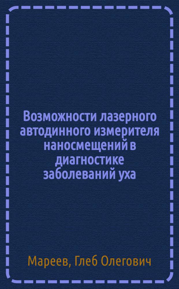 Возможности лазерного автодинного измерителя наносмещений в диагностике заболеваний уха (клинико-экспериментальное исследование) : автореф. дис. на соиск. учен. степ. д.м.н. : специальность 14.01.03 <Болезни уха, горла и носа> : специальность 03.01.02 <Биофизика>
