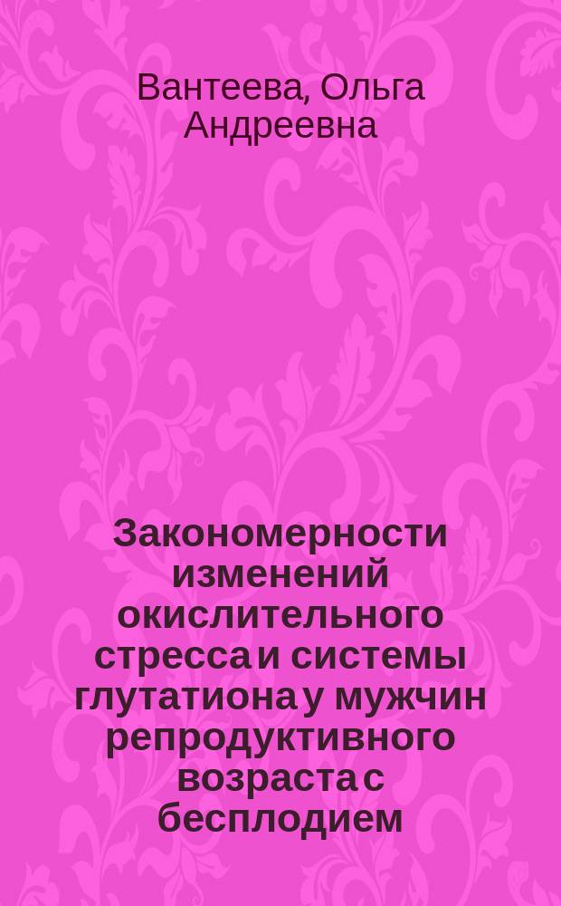 Закономерности изменений окислительного стресса и системы глутатиона у мужчин репродуктивного возраста с бесплодием : автореферат диссертации на соискание ученой степени кандидата биологических наук : специальность 14.03.03 <Патологическая физиология>