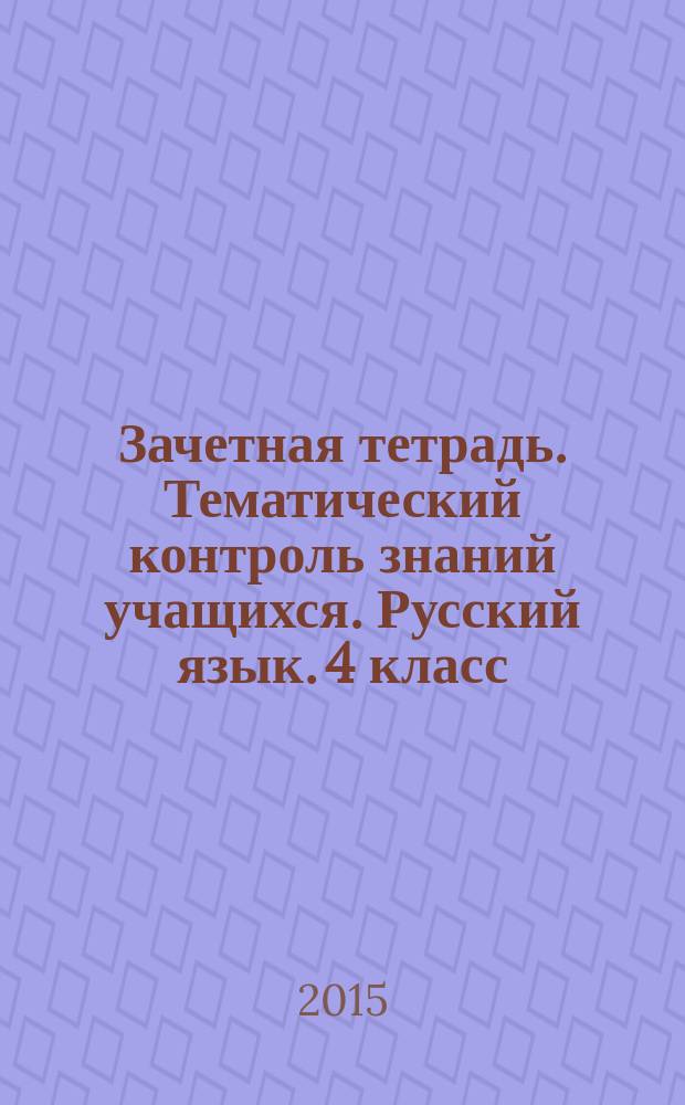 Зачетная тетрадь. Тематический контроль знаний учащихся. Русский язык. 4 класс : практическое пособие для начальной школы