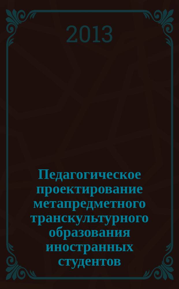 Педагогическое проектирование метапредметного транскультурного образования иностранных студентов : автореферат диссертации на соискание ученой степени кандидата педагогических наук : специальность 13.00.01 <Общая педагогика, история педагогики и образования>