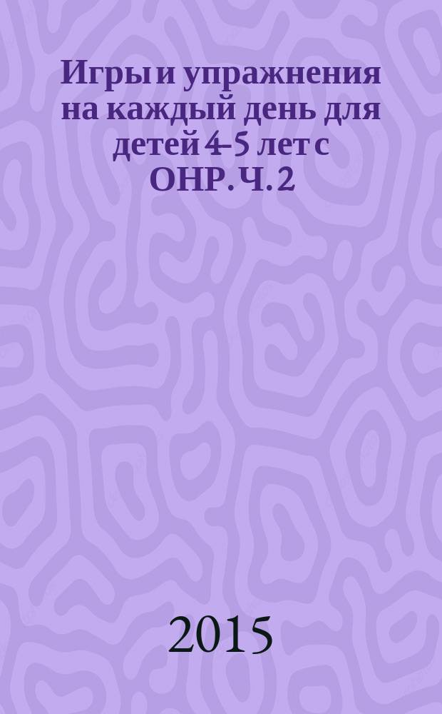 Игры и упражнения на каждый день для детей 4-5 лет с ОНР. Ч. 2