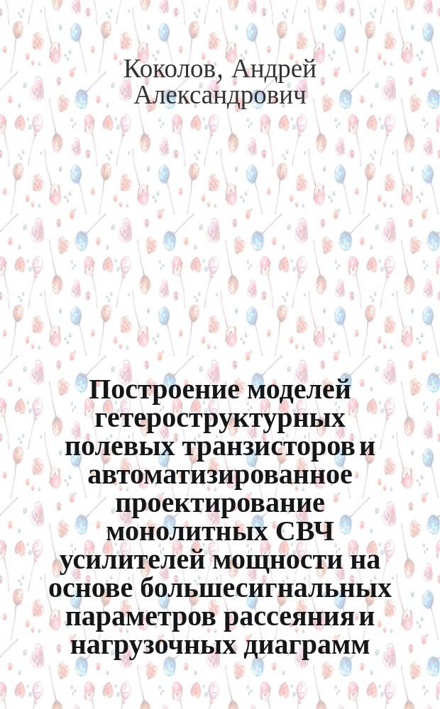 Построение моделей гетероструктурных полевых транзисторов и автоматизированное проектирование монолитных СВЧ усилителей мощности на основе большесигнальных параметров рассеяния и нагрузочных диаграмм : автореферат диссертации на соискание ученой степени кандидата технических наук : специальность 05.12.07 <Антенны, СВЧ- устройства и их технологии>